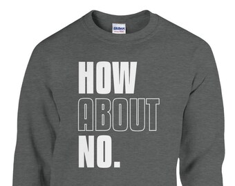 How About No Graphic Shirt | Sarcastic Sweater | Statement Sweatshirt | Classic Unisex Crewneck Sweatshirt | Gildan® 18000