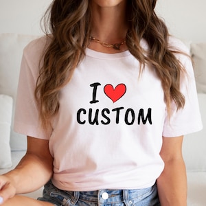 I Love Custom Shirt, Custom Valentines Day Gift, Personalized I Love Shirts, I Heart Custom Shirt, Custom I Love Tee, I Love T-Shirt