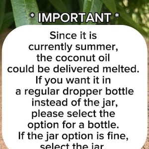 May include: A white square sign with rounded corners featuring black text that reads: * IMPORTANT * Since it is currently summer, the coconut oil could be delivered melted. If you want it in a regular dropper bottle instead of the jar, please select the option for a bottle. If the jar option is fine, select the jar.