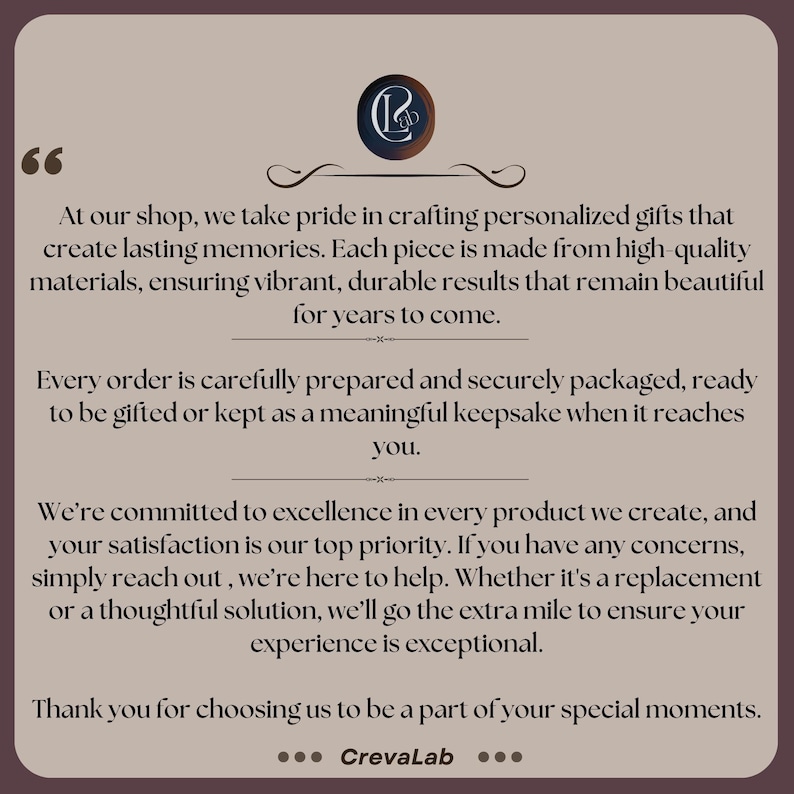 May include: A brown background with text about personalized gifts. The text includes the shop's commitment to quality and customer satisfaction. The shop's logo is at the top, and the shop's name, CrevaLab, is at the bottom.
