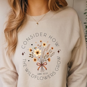 Consider How The Wildflowers Grow Sweatshirt| Christian Apparel| Luke 12:17 Sweatshirt| Faith Shirt| Women Christian Gifts| Bibe Verse Shirt
