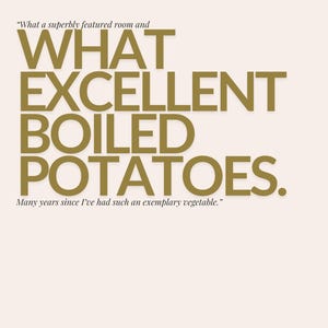 Puede incluir: Un gráfico de texto dorado sobre un fondo beige que dice "What a superbly featured room and WHAT EXCELLENT BOILED POTATOES. Many years since I've had such an exemplary vegetable."