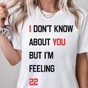 I Don&#39;t Know About You But I&#39;m Feeling 22 Custom Shirt, New Eras Shirt, Eras T Shirt,   Birthday 30 40 50 60 Shirt, Pop Concert Sweatshirt