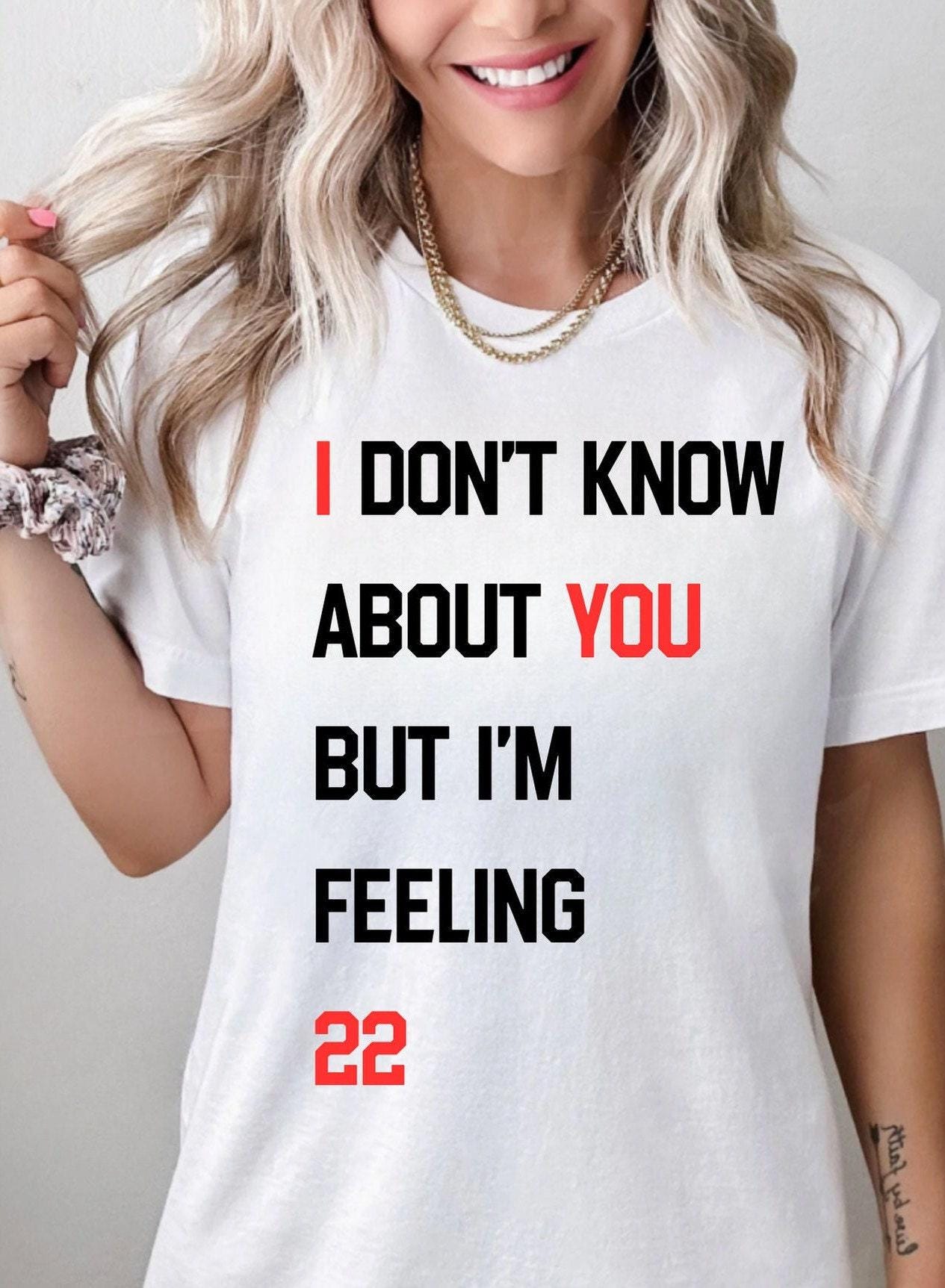 I Don't Know About You But I'm Feeling 22 Custom Shirt, New Eras Shirt, Eras T Shirt,   Birthday 30 40 50 60 Shirt, Pop Concert Sweatshirt