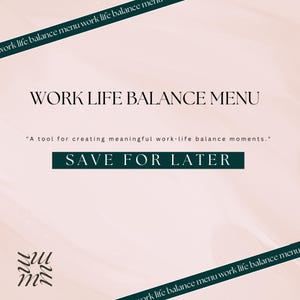 May include: A pink and white background with a dark green banner that reads "WORK LIFE BALANCE MENU" and "A tool for creating meaningful work-life balance moments." The banner also says "SAVE FOR LATER" in a larger font.
