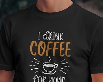 I Drink Coffee For Your Protection T-Shirt, Sarcastic Tee