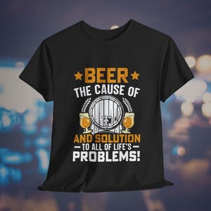 Beer The Cause of And Solution To All Life&#39;s Problems Shirt, Funny Beer Shirt, Craft Beer Tee, Drinking Party Shirt, Alcohol Joke Gift