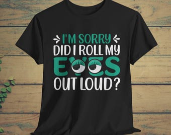 Funny Sarcastic T-Shirt, I'm Sorry Did I Roll My Eyes