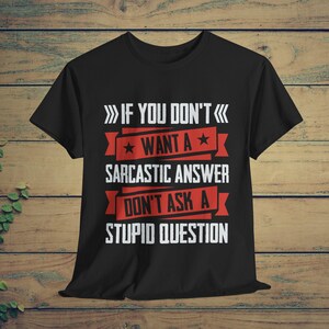 Sarcastic Shirt, Sarcasm T-Shirt, Funny Sarcastic Tee, Sarcastic Gifts, If You Don&#39;t Want A Sarcastic Answer Don&#39;t Ask A Stupid Question