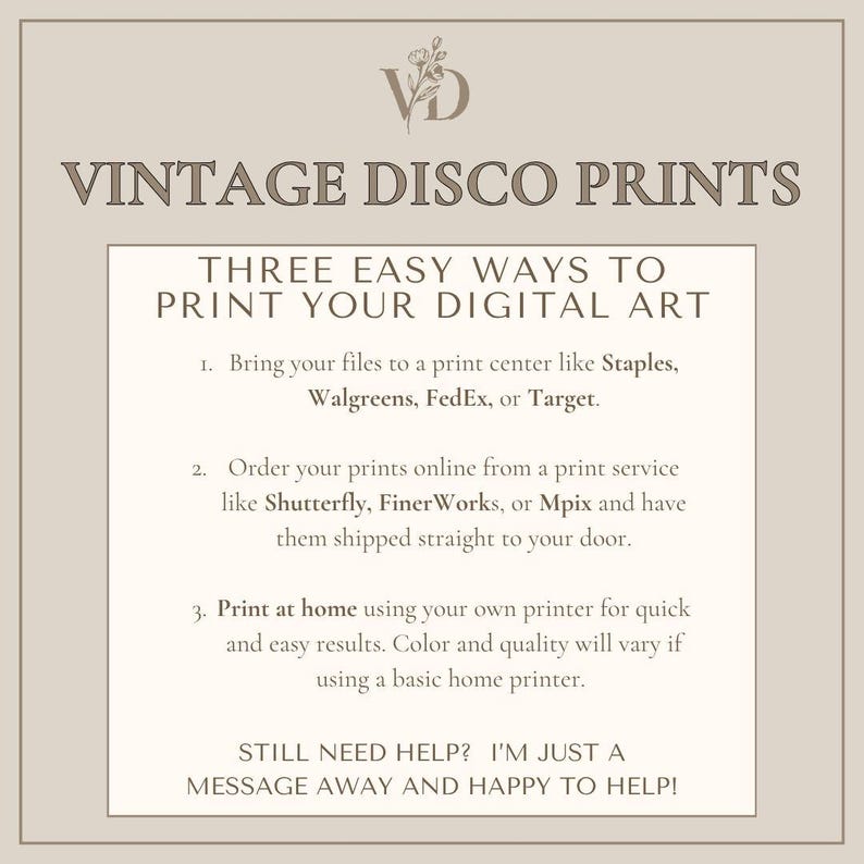 May include: A beige informational graphic titled VINTAGE DISCO PRINTS with a floral logo. It lists three ways to print digital art: at a print center, through an online service, or at home. It concludes with a message offering assistance for help.