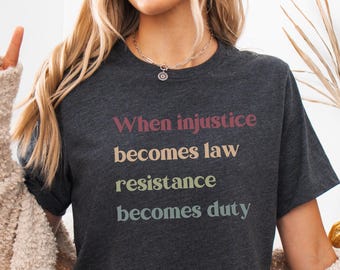 When Injustice Becomes Law Resistance Becomes Duty Shirt, Pro Choice Tee, Protest T-Shirt, Social Justice Gift, Human Rights Tee, Equality