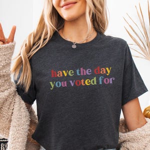 Have The Day You Voted For Shirt, Sarcasm Politics Shirt, Funny Anti Trump MAGA Fascism Shirt, Liberal Leftist Feminist Activist, FDT
