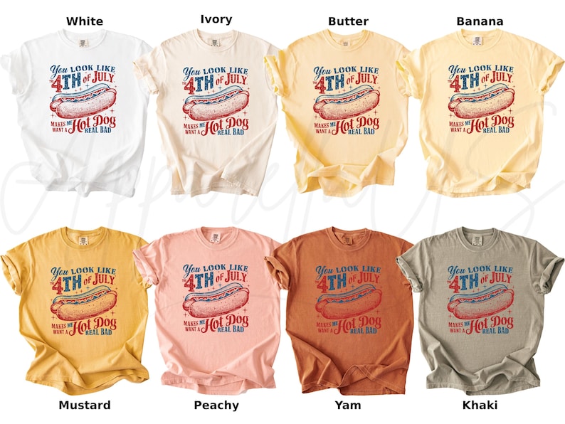 May include: A collection of eight t-shirts in various colors, including white, ivory, butter, banana, mustard, peachy, yam, and khaki. Each shirt features a graphic of a hot dog and the text "You look like 4th of July makes me want a hot dog real bad."