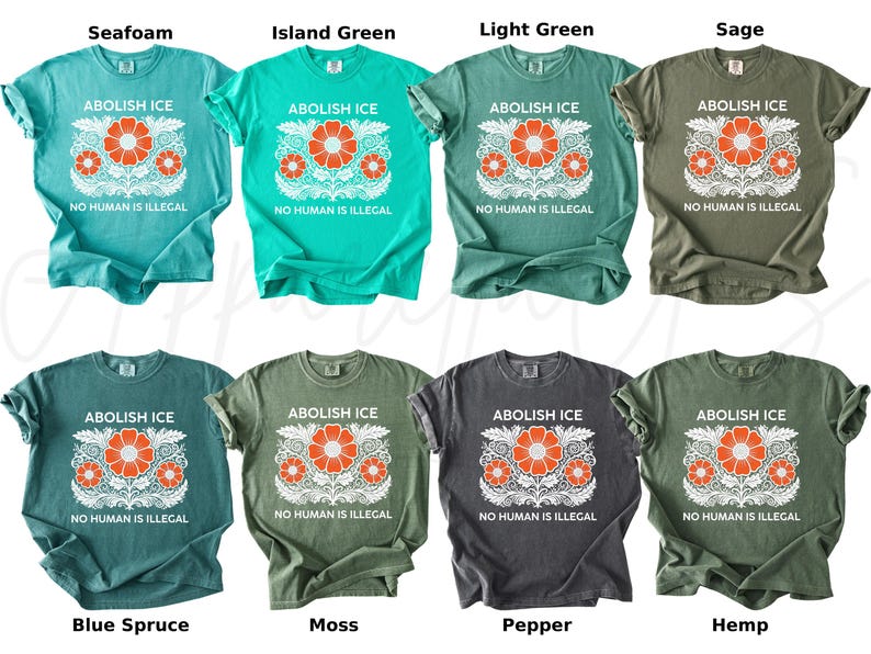 May include: A variety of t-shirts in different colors, including seafoam, island green, light green, sage, blue spruce, moss, pepper, and hemp. Each shirt features the text "ABOLISH ICE" above a floral design and the phrase "NO HUMAN IS ILLEGAL" below.
