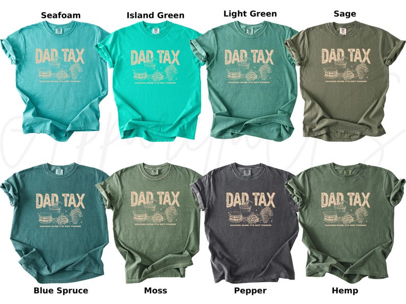 May include: A collection of eight t-shirts in various colors, including seafoam, island green, light green, sage, blue spruce, moss, pepper, and hemp. Each shirt features the text "DAD TAX" in a distressed font, along with a graphic. The shirts are short-sleeved.