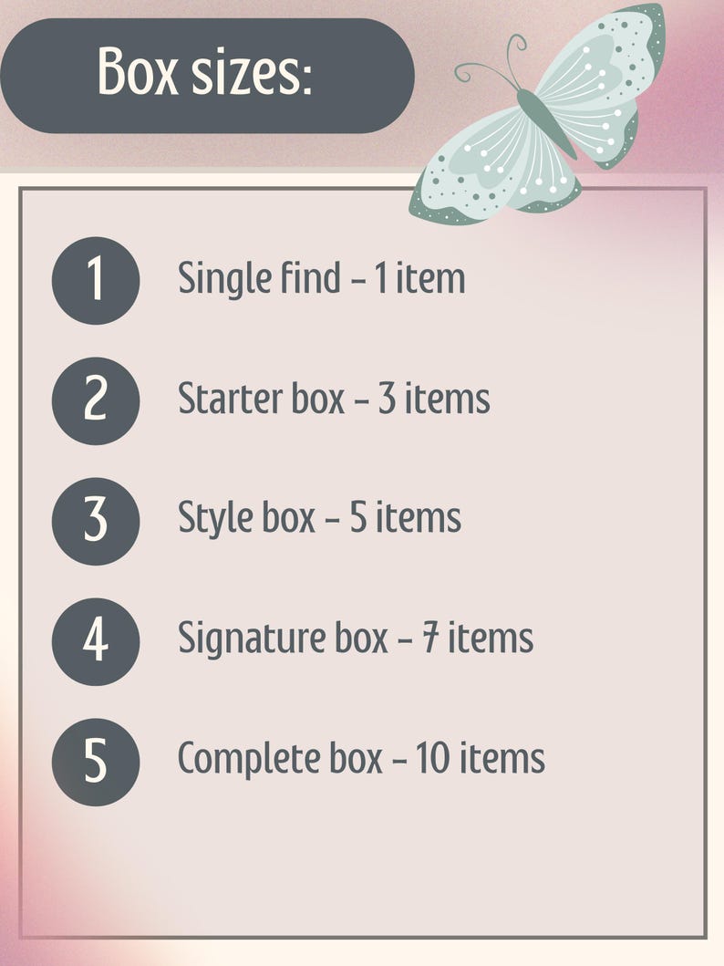 May include: An image with text that reads "Box sizes:" followed by a list of box options. The options include "Single find - 1 item", "Starter box - 3 items", "Style box - 5 items", "Signature box - 7 items", and "Complete box - 10 items". A butterfly graphic is in the upper right corner.