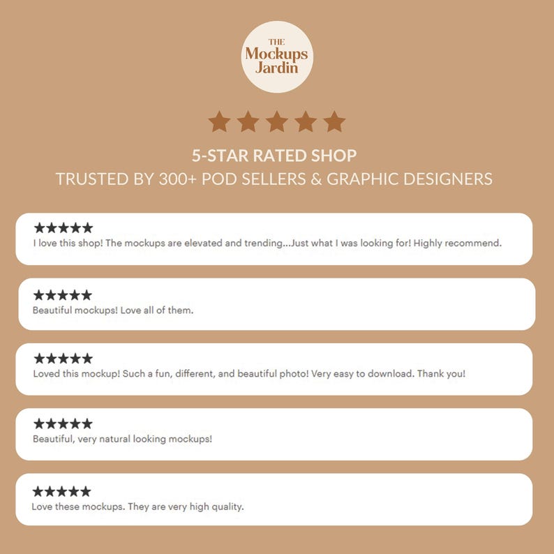 May include: A tan graphic display featuring the logo The Mockups Jardin, five gold stars, and the text 5-STAR RATED SHOP TRUSTED BY 300+ POD SELLERS & GRAPHIC DESIGNERS. Below are five white horizontal bars containing five-star reviews.