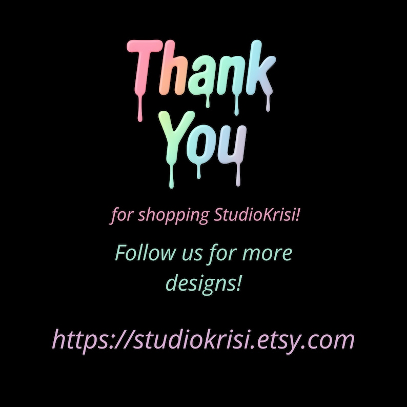 May include: A black background with the words "Thank You" in a colorful, drippy font. Below, the text reads "for shopping StudioKrisi! Follow us for more designs!" and the website address.