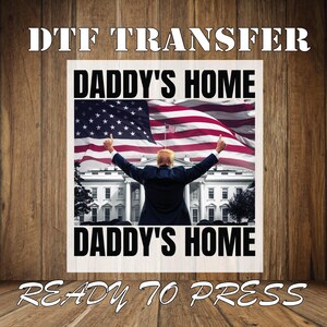 Trump Daddy&#39;s Home Ready To Press, White House Trump Dtf Transfer, President Trump Dtf, Republican 2024 Dtf, Trump and American Flag Dtf