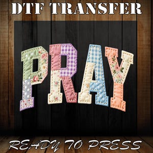May include: DTF TRANSFER and READY TO PRESS text above and below the word PRAY. The word PRAY is made of patchwork fabric letters in various colours and patterns, including floral, polka dot, and gingham.