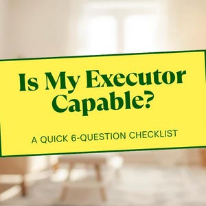May include: A yellow rectangle with the text "Is My Executor Capable?" in dark green. Below, it reads "A quick 6-question checklist." The background is a blurred interior scene with furniture.