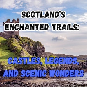 Scotland’s Enchanted Trails: Castles, Legends, and Scenic Wonders