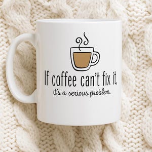 Funny coffee mug - If coffee can&#39;t fix it- Gift for friends or co-workers