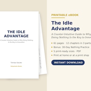 Może przedstawiać: E-book do druku zatytułowany The Idle Advantage: A Counter-Intuitive Guide to Why Doing Nothing Is the Key to Innovation autorstwa Tomasza Saczko. Dokument zawiera 61 stron, 12 rozdziałów w 3 częściach, 30-dniowe ćwiczenie oraz 5 gotowych formatów.