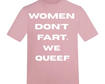May include: A light pink t-shirt with the text "WOMEN DON'T FART. WE QUEEF" in bold white capital letters. The shirt has short sleeves and a crew neck.