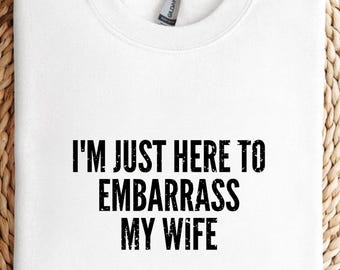 I&#39;m Just Here to Embarrass My Wife Shirt, Funny Husband Sweatshirt Gift, Sarcastic Dad Joke Hoodie for Men, Father, Hubby Workout Tee Gift