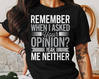 May include: Black t-shirt with white text that reads "Remember when I asked your opinion? Yeah, me neither."