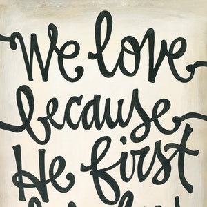 Hand Lettered Scripture - "We love because he first loved us." 1 John 4:19