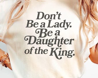 Don't be a lady be a Daughter of the king Shirt, Christian Comfort Color, Religious Women Gift, Cute Christ Mom T-shirt,  Baptism Mama Gift