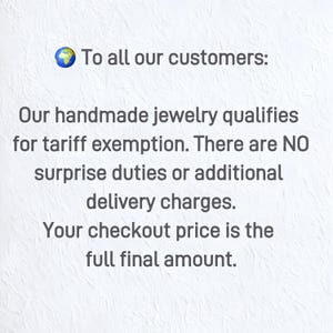 May include: A white textured background featuring a globe emoji and the text: To all our customers: Our handmade jewelry qualifies for tariff exemption. There are NO surprise duties or additional delivery charges. Your checkout price is the full final amount.