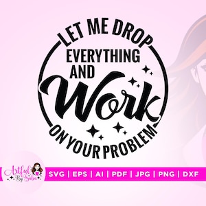 Laissez-moi tout laisser tomber et travailler sur votre problème Svg, Cricut, vinyle, humour Svg, svg drôle de collègue, sur votre problème png, Svg drôle de patron,