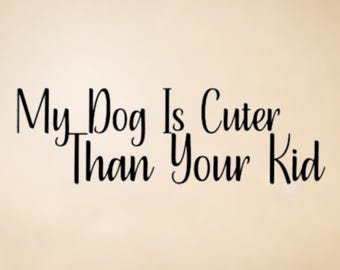 My Dog Is Cuter Than Your Kid Vinyl Decal – Car, Laptop, Tumbler