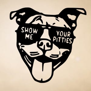 May include: Black and white graphic of a dog's face wearing sunglasses. The sunglasses have the words "SHOW ME" on the left lens and "YOUR PITTIES" on the right lens. The dog's tongue is sticking out.