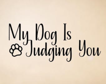 My Dog Is Judging You Vinyl Decal - Car, Laptop, Mug