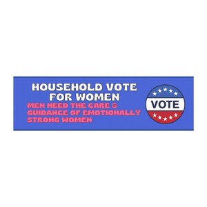 May include: A blue and white banner with the text "HOUSEHOLD VOTE FOR WOMEN" and "MEN NEED THE CARE & GUIDANCE OF EMOTIONALLY STRONG WOMEN". A red, white, and blue circle with stars and the word "VOTE" is on the right side of the banner.
