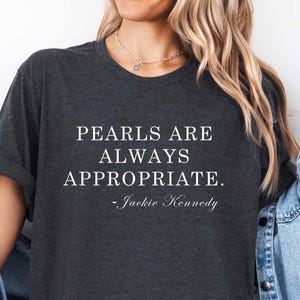 Pearls are always appropriate. Jackie Kennedy. shirt, Gift Idea, Fashion Quote, Classic Fashion Tee, Elegant Quote Shirt, Timeless T-Shirt