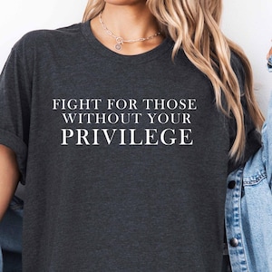 Fight for those without your privilege shirt, Activist Shirt, Civil Rights Shirt, BLM Shirt, Equality Shirt, Human rights shirt, Equality.