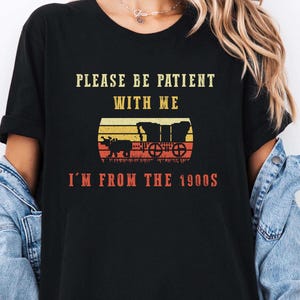 Please Be Patient with Me I&#39;m from the 1900s Shirt, Funny Graphic Shirt, 1900s Graphic Tee, Graphic T-Shirt, Graphic T-shirt