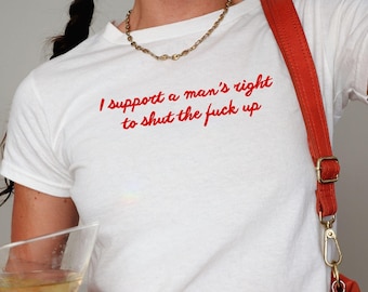 I Support a Man's Right to Shut the F Up Shirt, Funny Meme Baby Tee, STFU Shirt, Funny Quote Shirt, Chaotic Unhinged Baby Tee