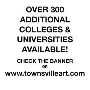 May include: Black and white text on a white background. The text reads "Over 300 Additional Colleges & Universities Available! Check the Banner or www.townsvilleart.com"