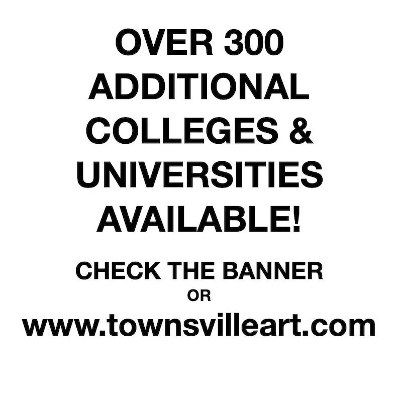 May include: Black and white text on a white background. The text reads "Over 300 Additional Colleges & Universities Available! Check the Banner or www.townsvilleart.com"
