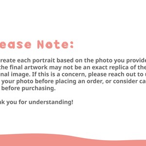 May include: Please Note: We create each portrait based on the photo you provide, but the final artwork may not be an exact replica of the original image. If this is a concern, please reach out to us with your photo before placing an order, or consider carefully before purchasing. Thank you for understanding!