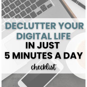 May include: An overhead shot of a workspace featuring a laptop keyboard, a smartphone, a notepad with a pen, and a cup of coffee. The text reads "DECLUTTER YOUR DIGITAL LIFE IN JUST 5 MINUTES A DAY checklist".