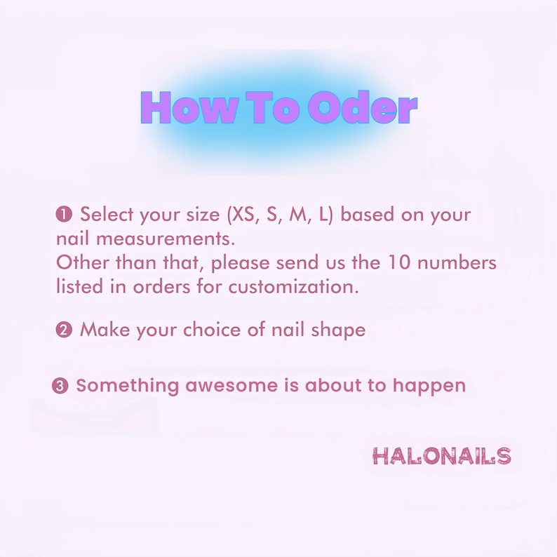 Puede incluir: Gr&aacute;fico rosa y azul con el texto "How To Oder" en rosa. El gr&aacute;fico enumera tres pasos para pedir u&ntilde;as personalizadas: 1. Selecciona tu talla (XS, S, M, L) en funci&oacute;n de tus medidas de u&ntilde;as. Aparte de eso, env&iacute;anos los 10 n&uacute;meros listados en orden para la personalizaci&oacute;n. 2. Elige la forma de la u&ntilde;a. 3. Algo incre&iacute;ble est&aacute; a punto de suceder. El gr&aacute;fico tambi&eacute;n incluye el texto "HALONAILS" en rosa.