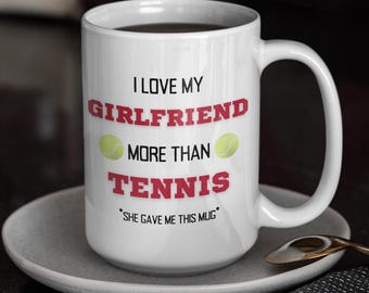 Funny Boyfriend Coffee Mug: I Love My Girlfriend More Than Tennis