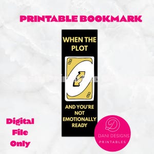 May include: A black bookmark with the text "WHEN THE PLOT" and "AND YOU'RE NOT EMOTIONALLY READY". The bookmark features a yellow and white Uno reverse card design. The words "PRINTABLE BOOKMARK" and "Digital File Only" are also present.